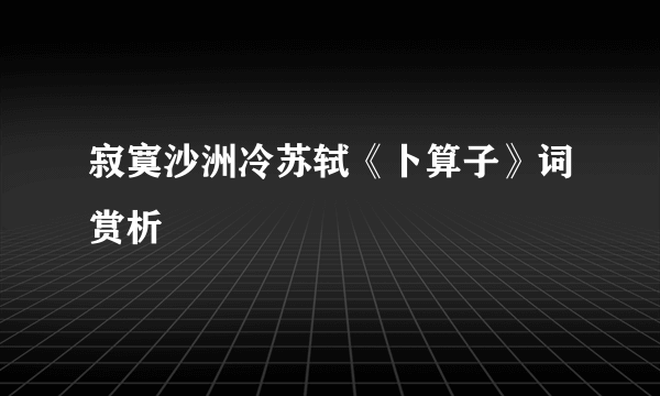 寂寞沙洲冷苏轼《卜算子》词赏析