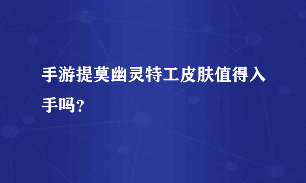 手游提莫幽灵特工皮肤值得入手吗？