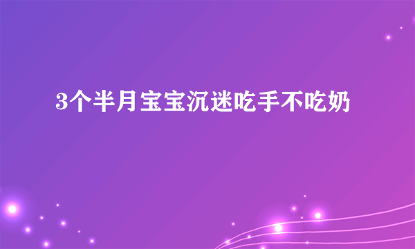 3个半月宝宝沉迷吃手不吃奶
