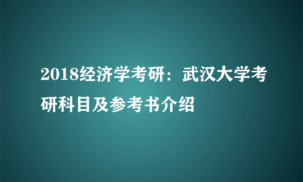 2018经济学考研：武汉大学考研科目及参考书介绍