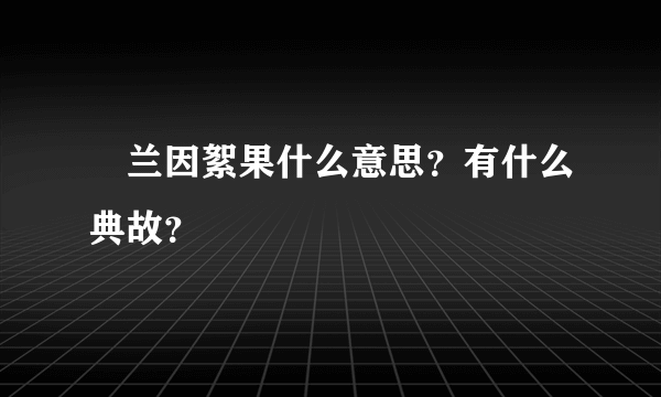﻿兰因絮果什么意思？有什么典故？