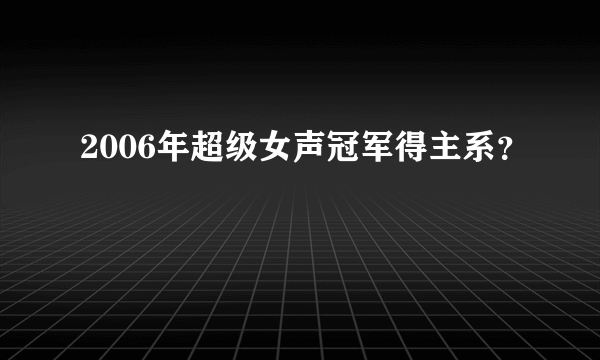 2006年超级女声冠军得主系？