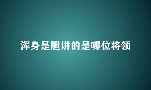 浑身是胆讲的是哪位将领