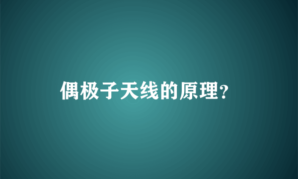 偶极子天线的原理？