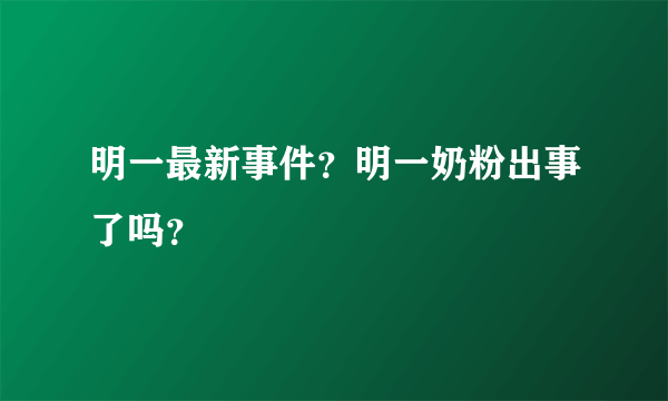 明一最新事件？明一奶粉出事了吗？
