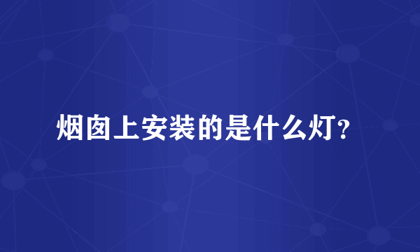 烟囱上安装的是什么灯？