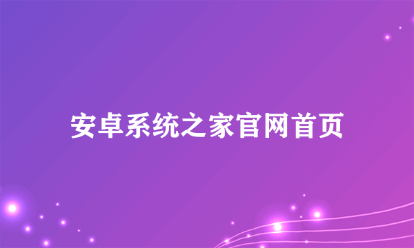 安卓系统之家官网首页