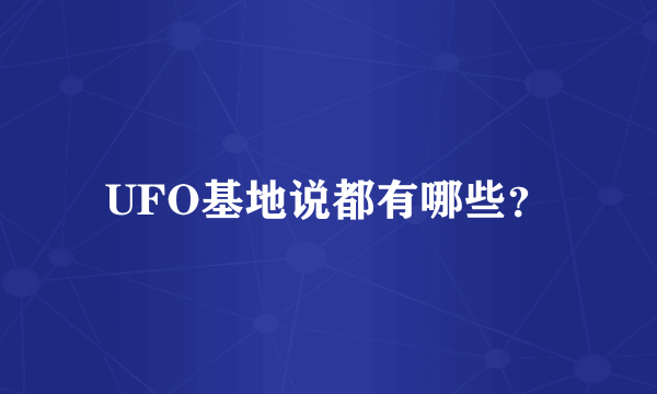 UFO基地说都有哪些？