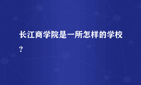 长江商学院是一所怎样的学校？