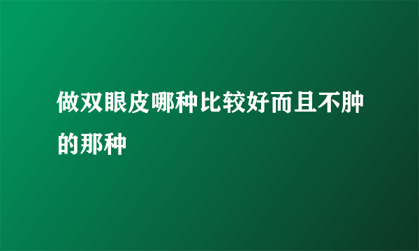 做双眼皮哪种比较好而且不肿的那种