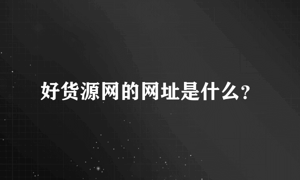好货源网的网址是什么？