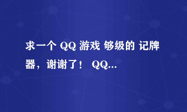 求一个 QQ 游戏 够级的 记牌器，谢谢了！ QQ：349187447