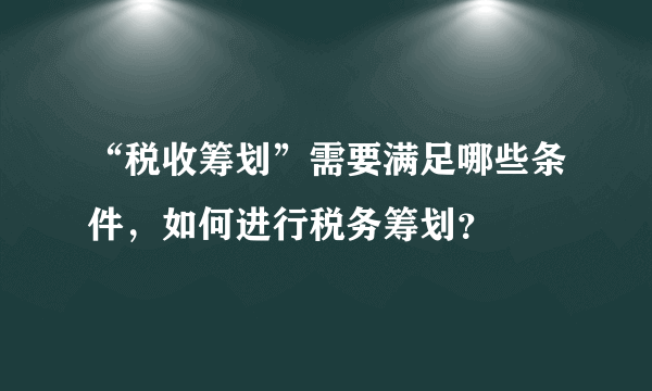 “税收筹划”需要满足哪些条件，如何进行税务筹划？
