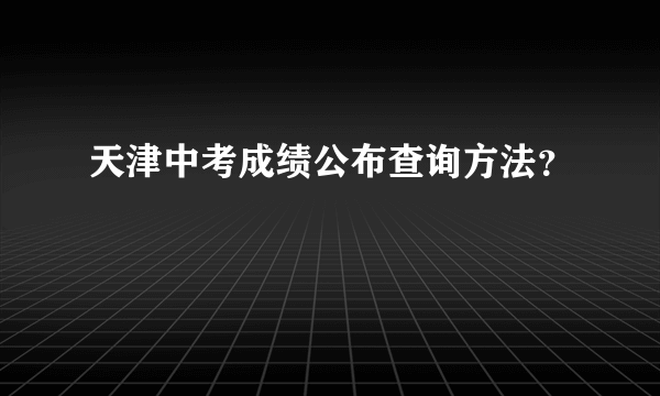 天津中考成绩公布查询方法？