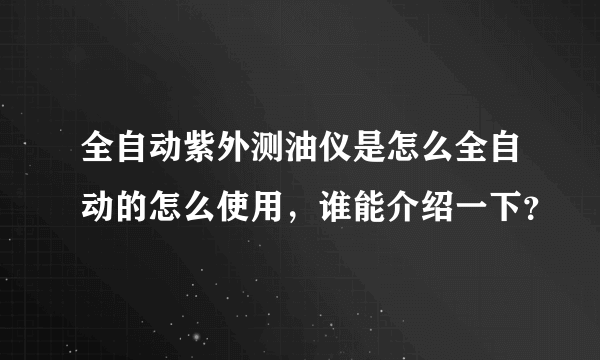 全自动紫外测油仪是怎么全自动的怎么使用，谁能介绍一下？