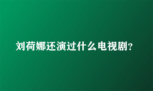 刘荷娜还演过什么电视剧？