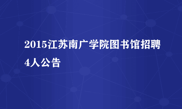 2015江苏南广学院图书馆招聘4人公告
