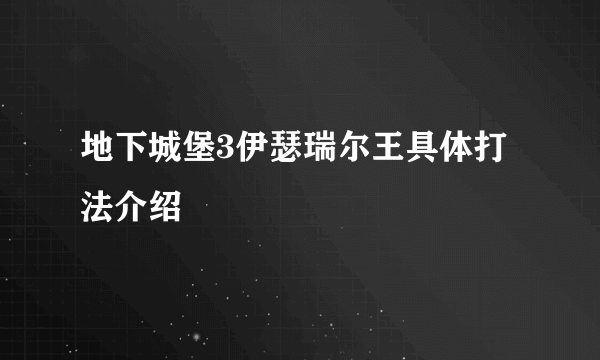 地下城堡3伊瑟瑞尔王具体打法介绍