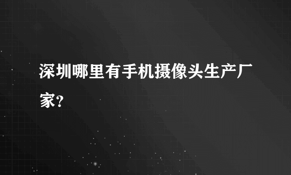 深圳哪里有手机摄像头生产厂家？