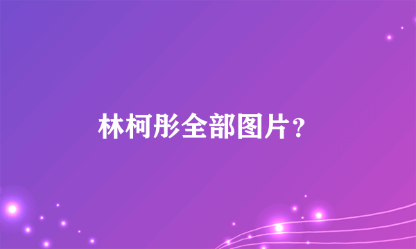 林柯彤全部图片？