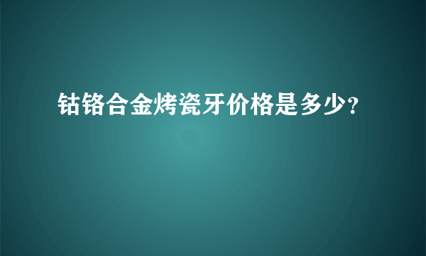 钴铬合金烤瓷牙价格是多少？