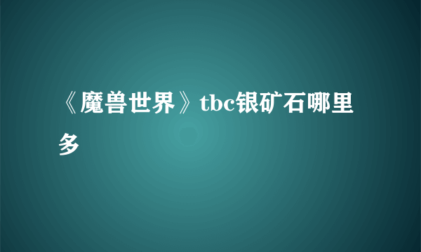 《魔兽世界》tbc银矿石哪里多