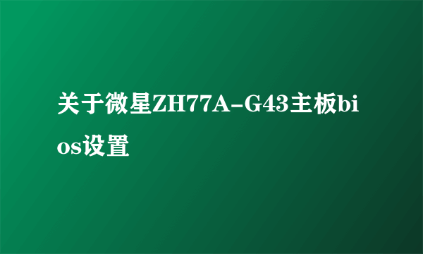 关于微星ZH77A-G43主板bios设置問題