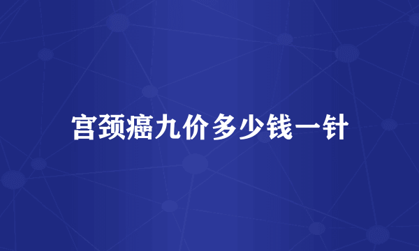 宫颈癌九价多少钱一针