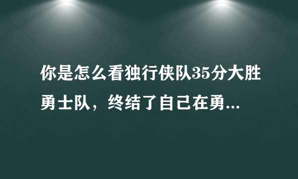 你是怎么看独行侠队35分大胜勇士队，终结了自己在勇士队主场的连败？
