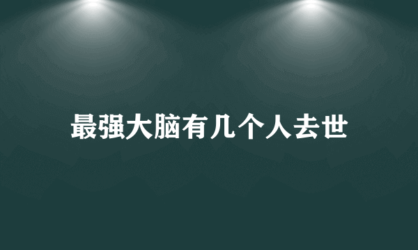 最强大脑有几个人去世