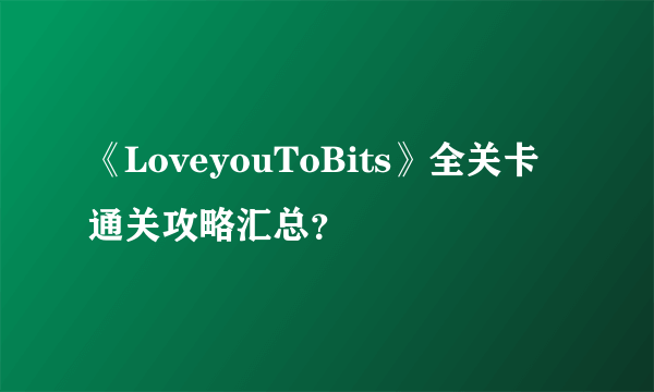 《LoveyouToBits》全关卡通关攻略汇总？
