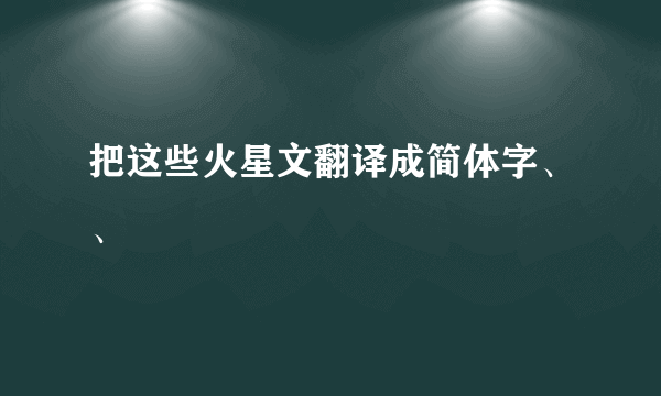 把这些火星文翻译成简体字、、