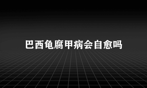 巴西龟腐甲病会自愈吗