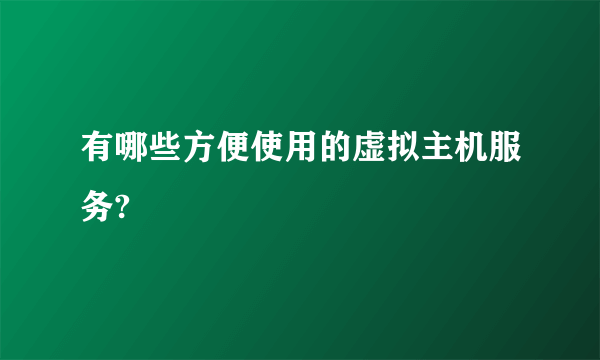有哪些方便使用的虚拟主机服务?
