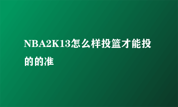 NBA2K13怎么样投篮才能投的的准