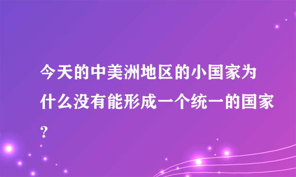 今天的中美洲地区的小国家为什么没有能形成一个统一的国家？