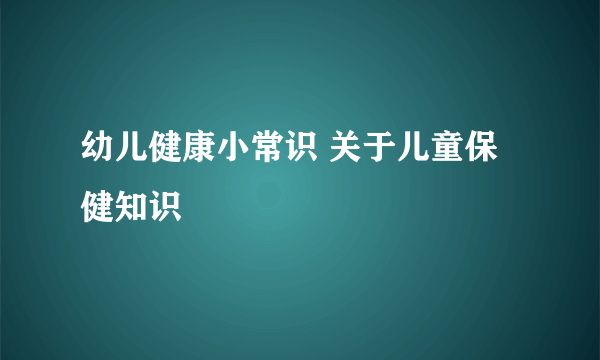 幼儿健康小常识 关于儿童保健知识