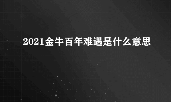 2021金牛百年难遇是什么意思