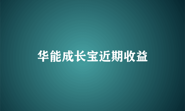 华能成长宝近期收益