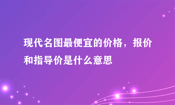 现代名图最便宜的价格，报价和指导价是什么意思