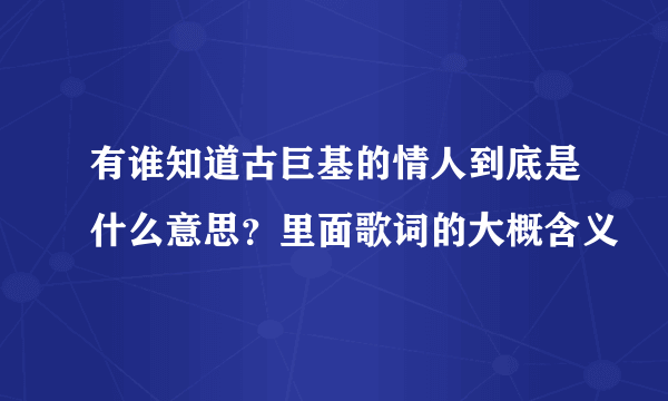 有谁知道古巨基的情人到底是什么意思？里面歌词的大概含义