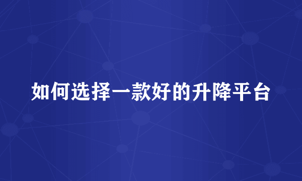 如何选择一款好的升降平台