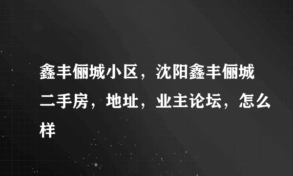 鑫丰俪城小区，沈阳鑫丰俪城二手房，地址，业主论坛，怎么样