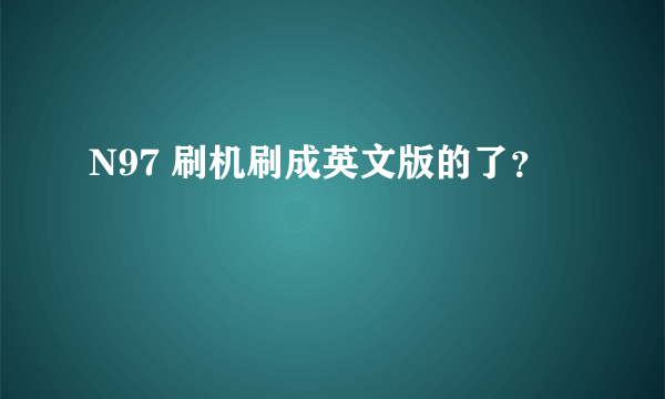 N97 刷机刷成英文版的了？
