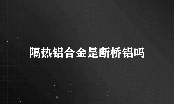 隔热铝合金是断桥铝吗