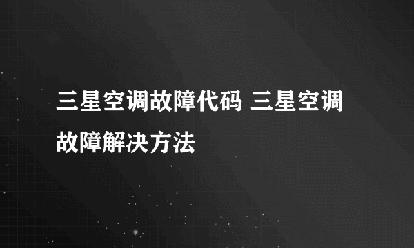 三星空调故障代码 三星空调故障解决方法