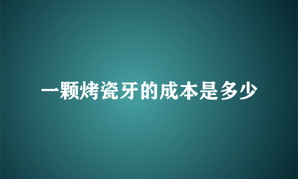 一颗烤瓷牙的成本是多少