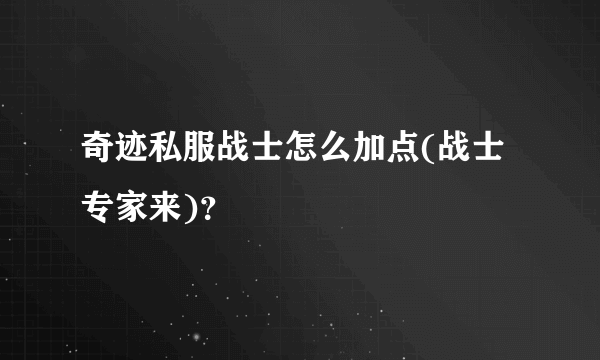 奇迹私服战士怎么加点(战士专家来)？
