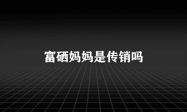 富硒妈妈是传销吗