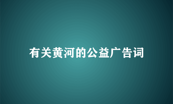 有关黄河的公益广告词